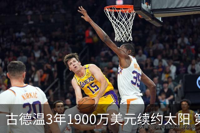 古德温3年1900万美元续约太阳 第3年为球员选项