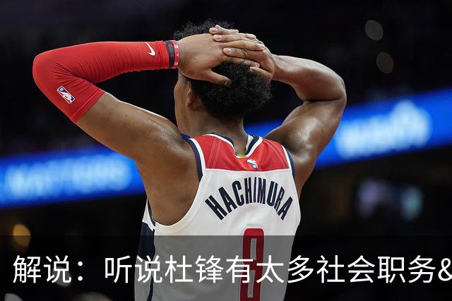 解说：听说杜锋有太多社会职务&对全力欲望强 经常不能完整带训练