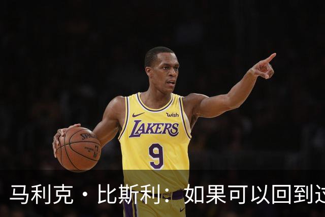 马利克·比斯利：如果可以回到过去 我希望自己在湖人打得更好